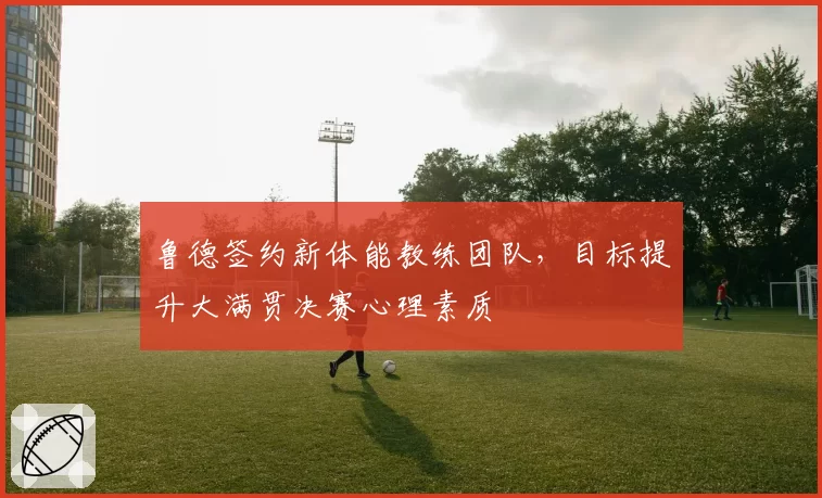 鲁德签约新体能教练团队，目标提升大满贯决赛心理素质