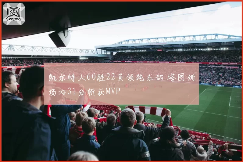 凯尔特人60胜22负领跑东部 塔图姆场均31分斩获MVP