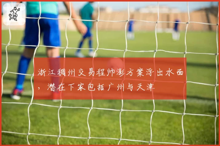 浙江稠州交易程帅澎方案浮出水面，潜在下家包括广州与天津