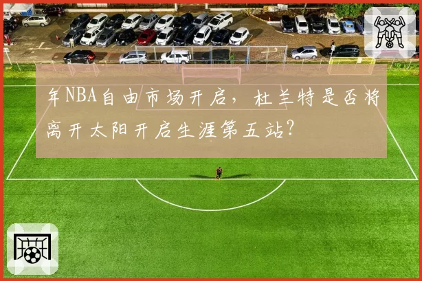年NBA自由市场开启,杜兰特是否将离开太阳开启生涯第五站?