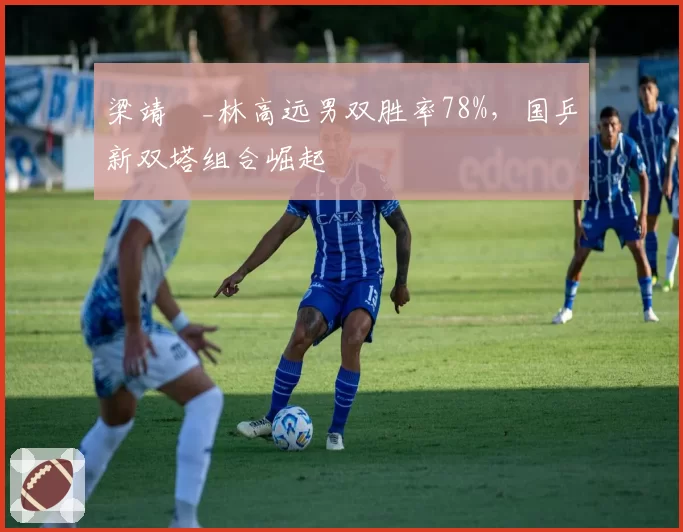 梁靖崑_林高远男双胜率78%,国乒新双塔组合崛起