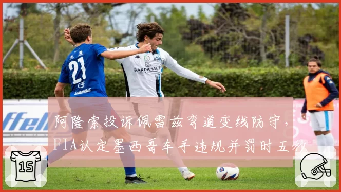 阿隆索投诉佩雷兹弯道变线防守，FIA认定墨西哥车手违规并罚时五秒