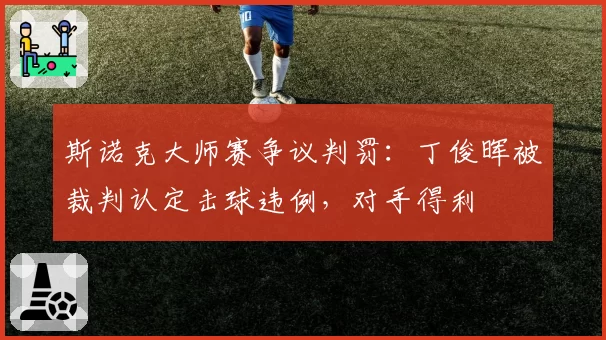 斯诺克大师赛争议判罚：丁俊晖被裁判认定击球违例，对手得利
