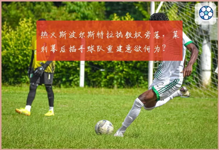 热火斯波尔斯特拉执教权旁落，莱利幕后插手球队重建意欲何为？