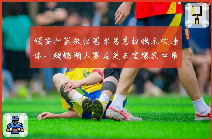 锡安扣篮被拉塞尔恶意拉拽未吹违体，鹈鹕湖人赛后更衣室爆发口角