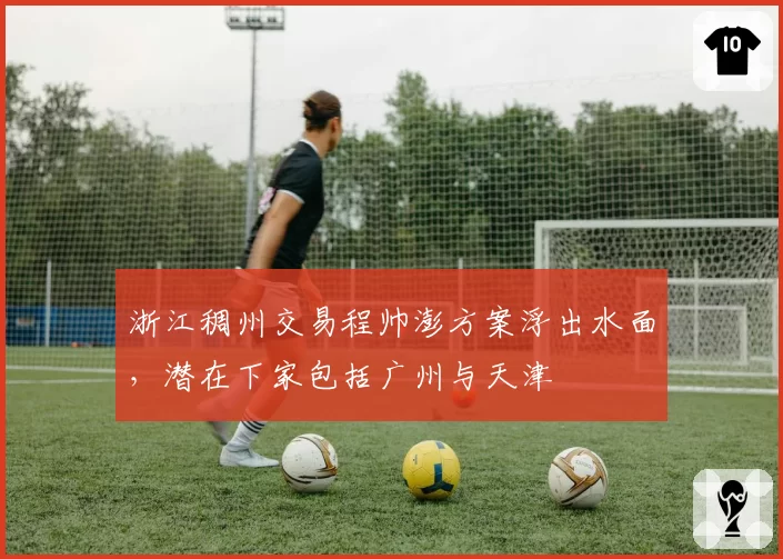 浙江稠州交易程帅澎方案浮出水面，潜在下家包括广州与天津