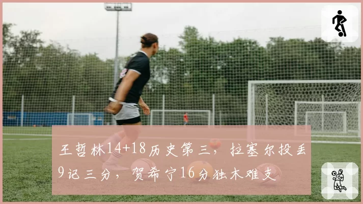 王哲林14+18历史第三，拉塞尔投丢9记三分，贺希宁16分独木难支