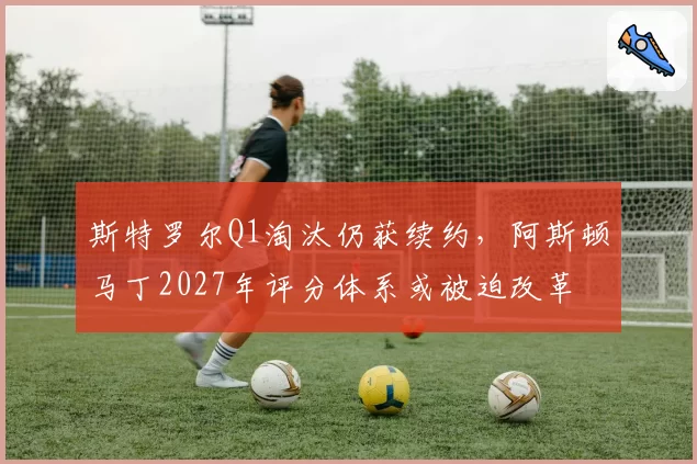 斯特罗尔Q1淘汰仍获续约，阿斯顿马丁2027年评分体系或被迫改革