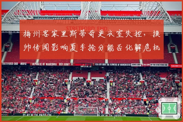 梅州客家里斯蒂奇更衣室失控,换帅传闻影响夏季抢分能否化解危机?