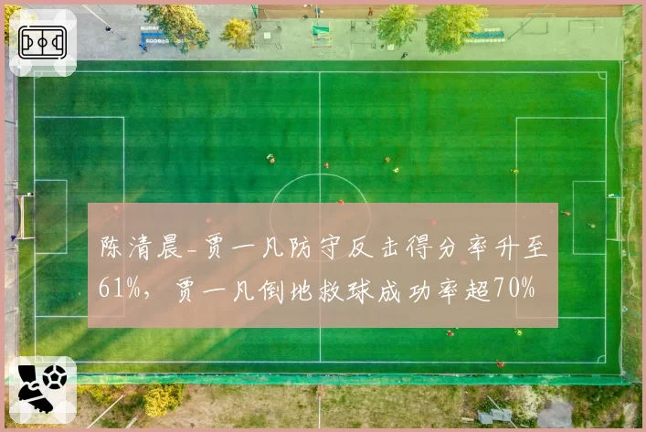陈清晨_贾一凡防守反击得分率升至61%，贾一凡倒地救球成功率超70%