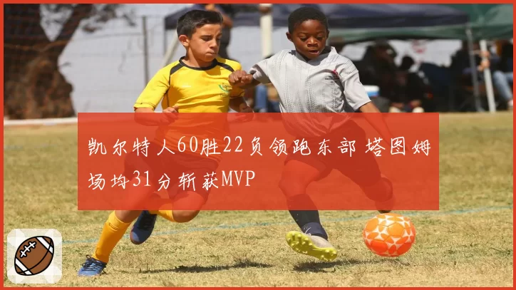 凯尔特人60胜22负领跑东部 塔图姆场均31分斩获MVP