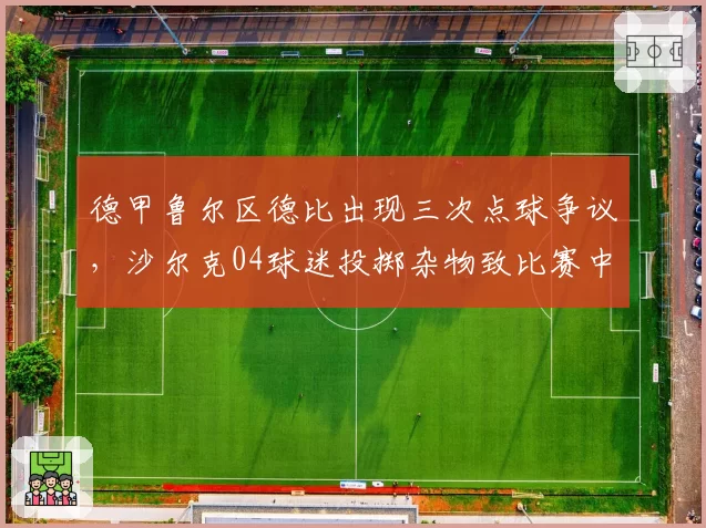 德甲鲁尔区德比出现三次点球争议，沙尔克04球迷投掷杂物致比赛中断