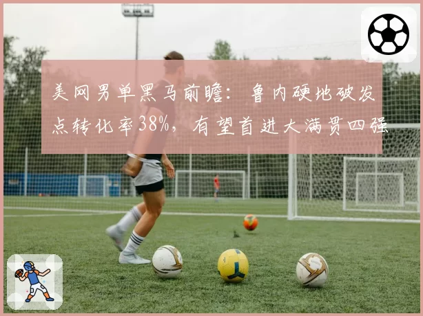 美网男单黑马前瞻:鲁内硬地破发点转化率38%,有望首进大满贯四强