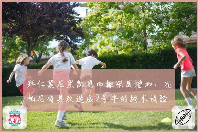 拜仁慕尼黑凯恩回撤深度增加,孔帕尼将其改造成9号半的战术试验